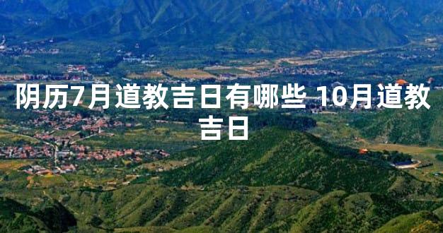 阴历7月道教吉日有哪些 10月道教吉日